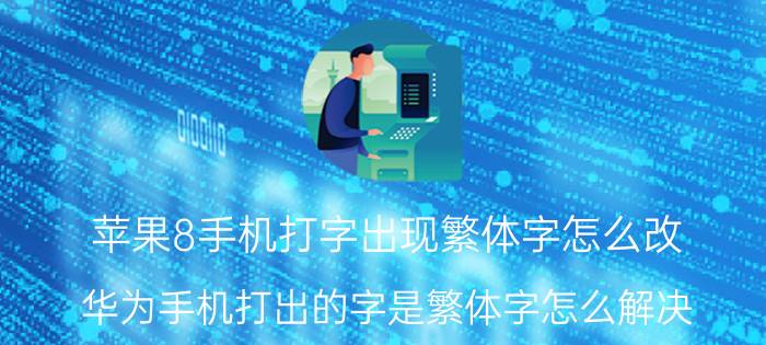 苹果8手机打字出现繁体字怎么改 华为手机打出的字是繁体字怎么解决？